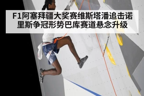 F1阿塞拜疆大奖赛维斯塔潘追击诺里斯争冠形势巴库赛道悬念升级