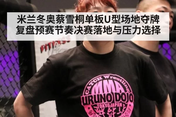 米兰冬奥蔡雪桐单板U型场地夺牌复盘预赛节奏决赛落地与压力选择